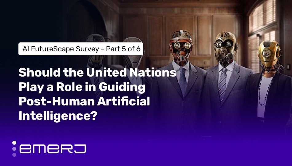Should the United Nations Play a Role in Guiding Post-Human Artificial Intelligence? (AI FutureScape 5 of 6)